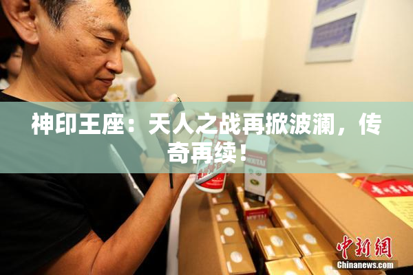 神印王座：天人之战再掀波澜，传奇再续！