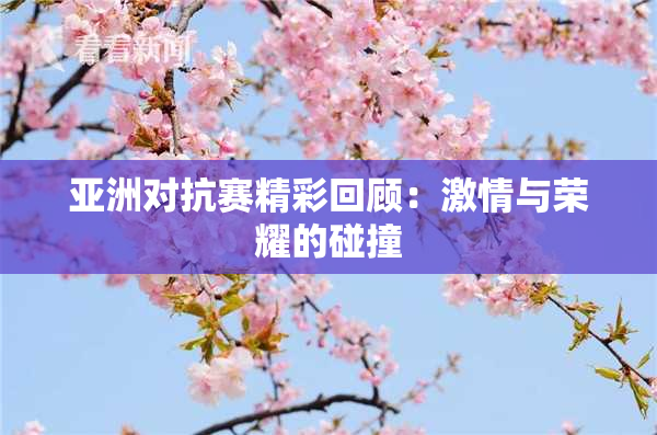 亚洲对抗赛精彩回顾：激情与荣耀的碰撞