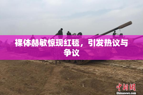 裸体赫敏惊现红毯，引发热议与争议