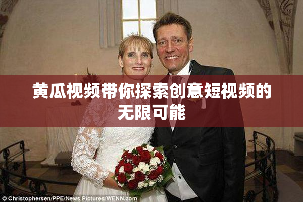 黄瓜视频带你探索创意短视频的无限可能