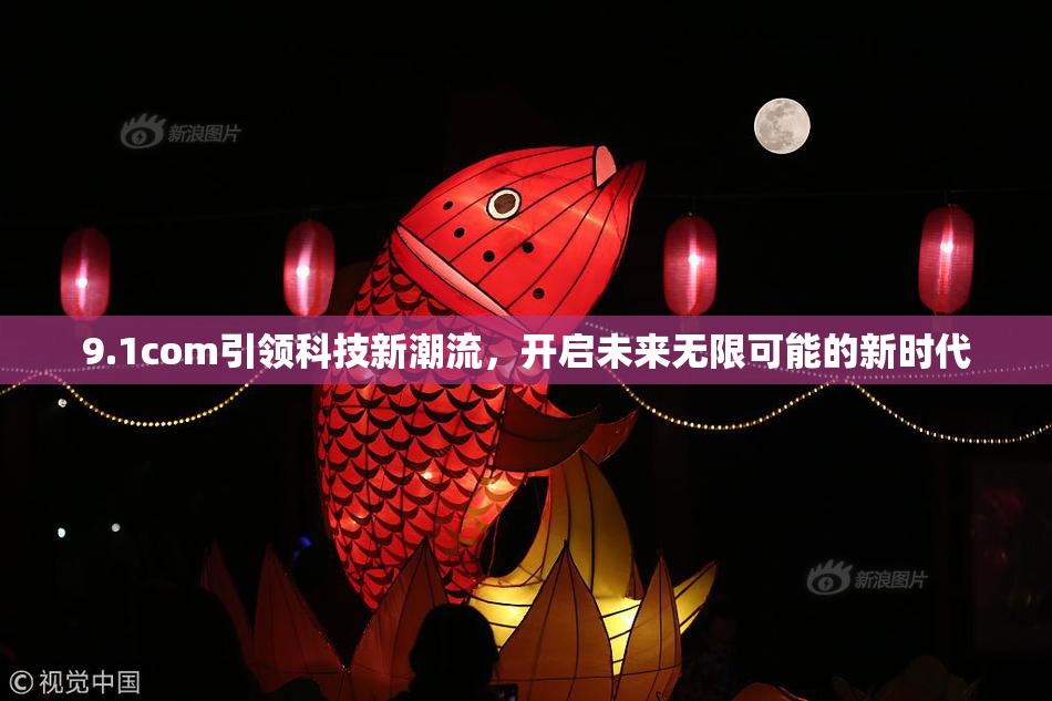 9.1com引领科技新潮流，开启未来无限可能的新时代