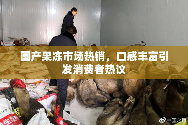 国产果冻市场热销，口感丰富引发消费者热议