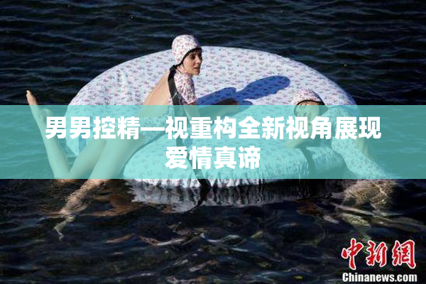 男男控精—视重构全新视角展现爱情真谛