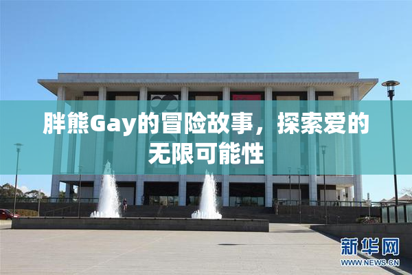 胖熊Gay的冒险故事，探索爱的无限可能性