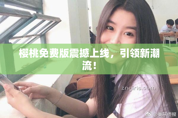 樱桃免费版震撼上线，引领新潮流！