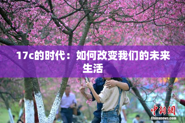 17c的时代：如何改变我们的未来生活