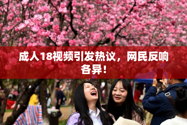 成人18视频引发热议，网民反响各异！
