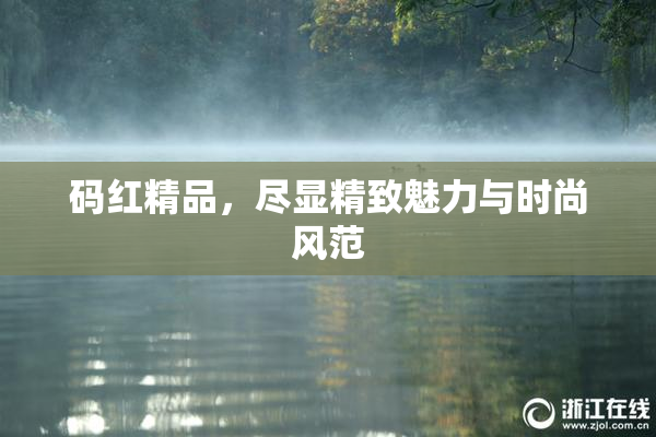 码红精品，尽显精致魅力与时尚风范