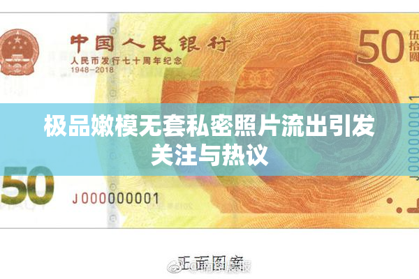 极品嫩模无套私密照片流出引发关注与热议