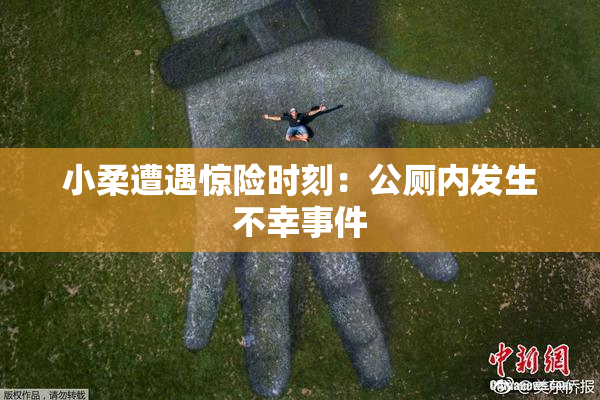小柔遭遇惊险时刻：公厕内发生不幸事件