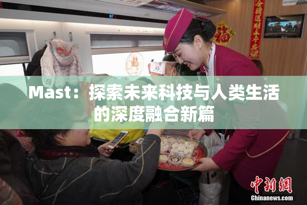 Mast：探索未来科技与人类生活的深度融合新篇