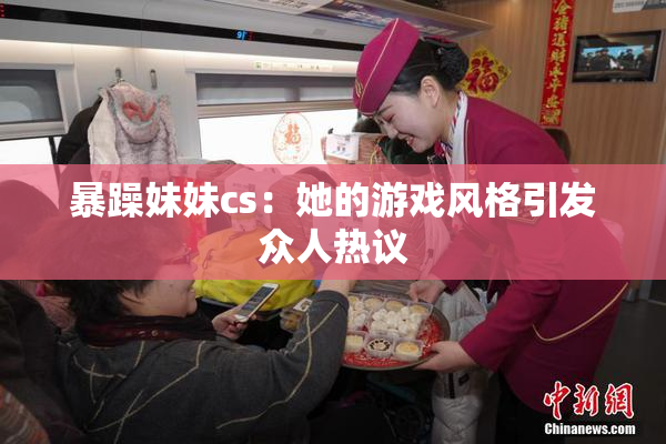 暴躁妹妹cs：她的游戏风格引发众人热议
