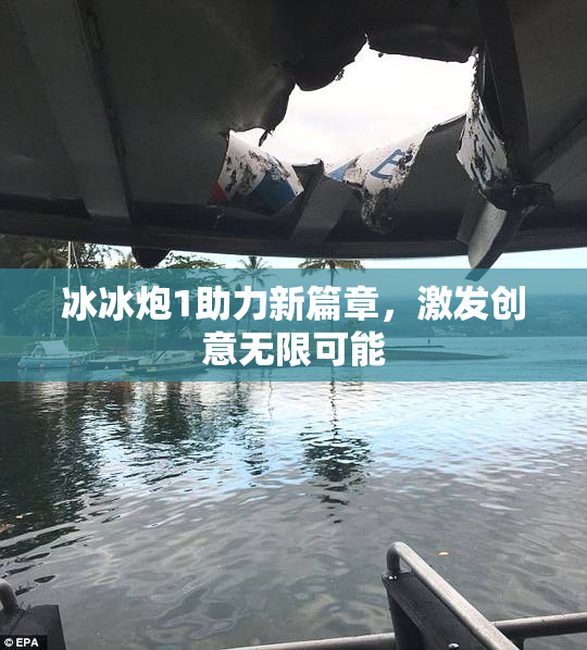 冰冰炮1助力新篇章，激发创意无限可能