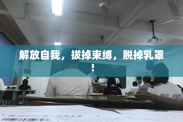 解放自我，拔掉束缚，脱掉乳罩！