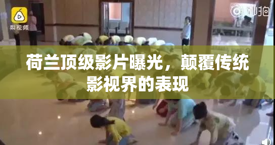 荷兰顶级影片曝光，颠覆传统影视界的表现