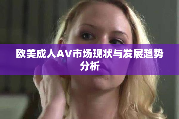 欧美成人AV市场现状与发展趋势分析