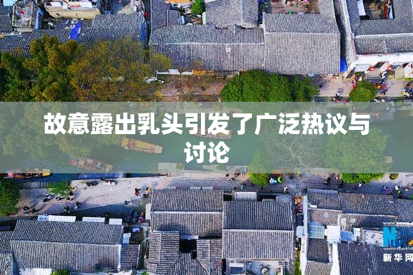 故意露出乳头引发了广泛热议与讨论