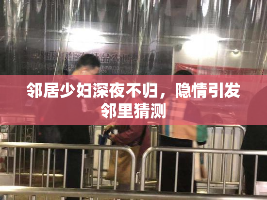 邻居少妇深夜不归，隐情引发邻里猜测