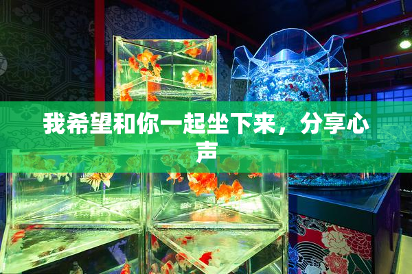 我希望和你一起坐下来，分享心声