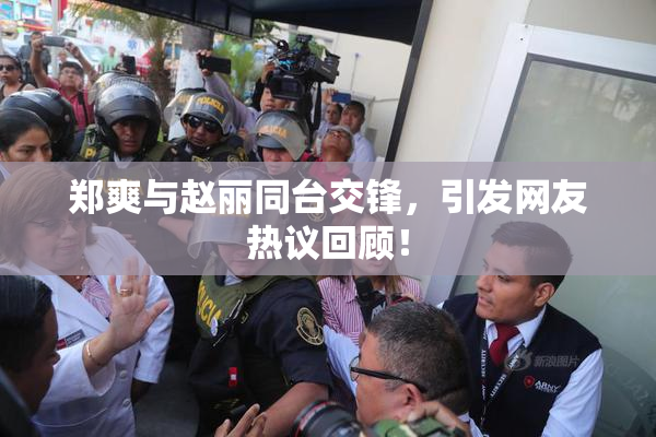 郑爽与赵丽同台交锋，引发网友热议回顾！