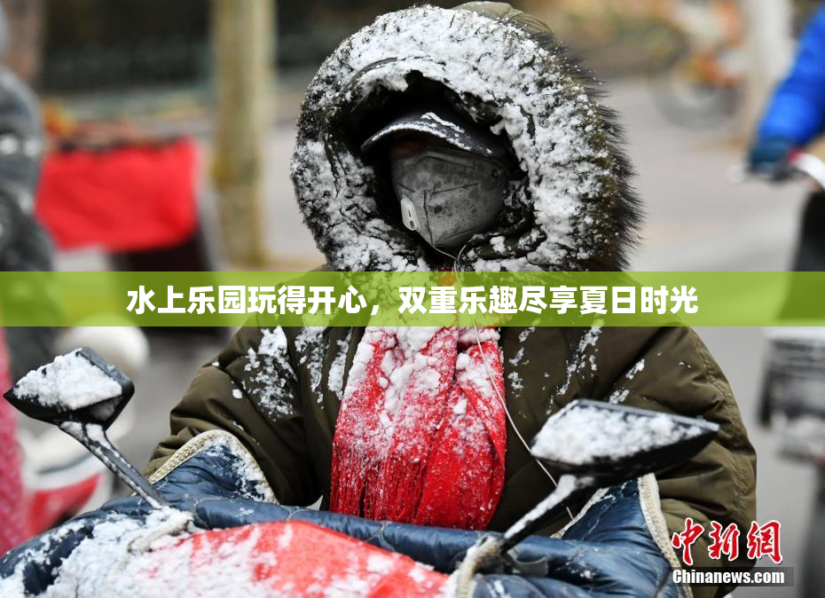 水上乐园玩得开心，双重乐趣尽享夏日时光
