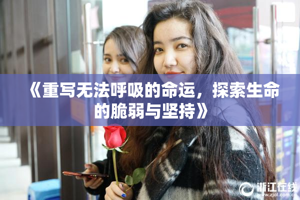 《重写无法呼吸的命运，探索生命的脆弱与坚持》