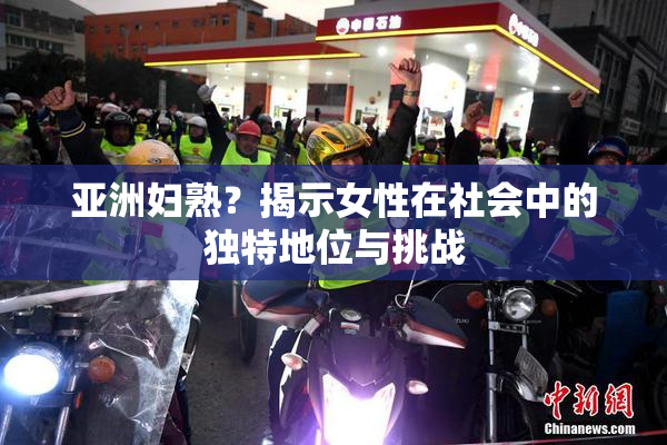 亚洲妇熟？揭示女性在社会中的独特地位与挑战