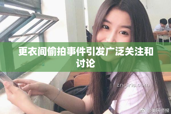 更衣间偷拍事件引发广泛关注和讨论