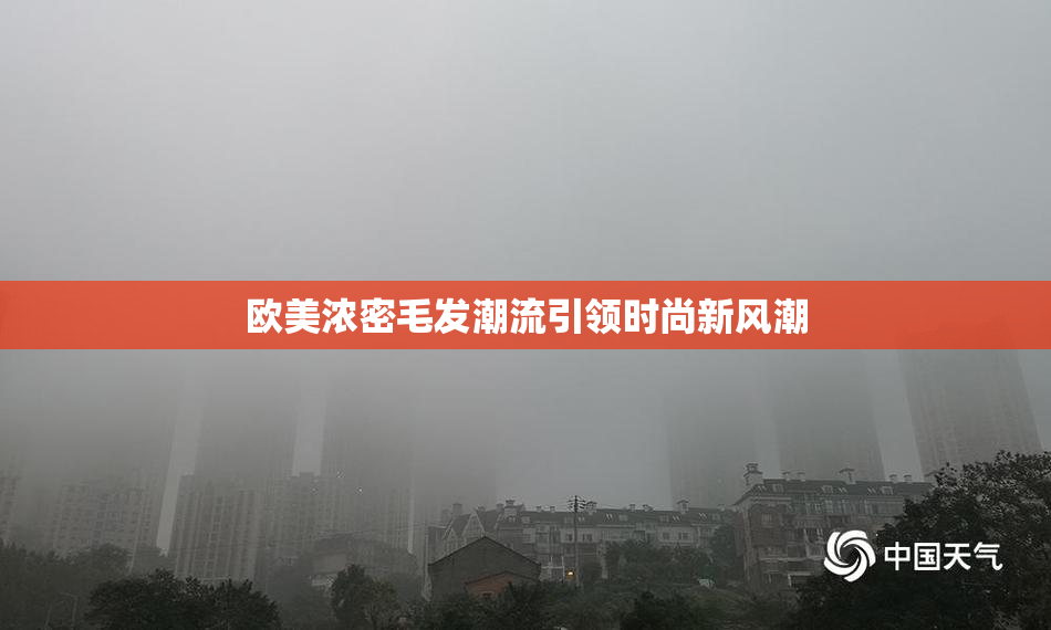 欧美浓密毛发潮流引领时尚新风潮