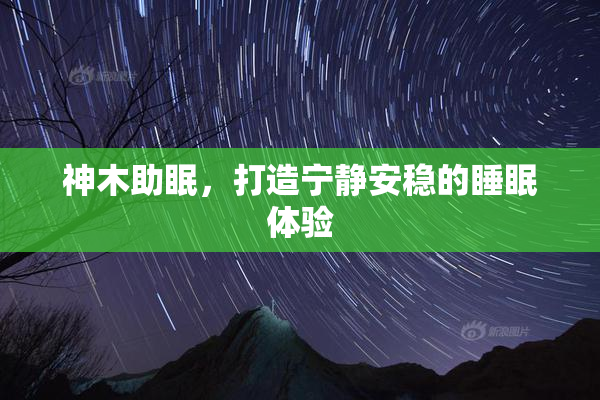神木助眠，打造宁静安稳的睡眠体验