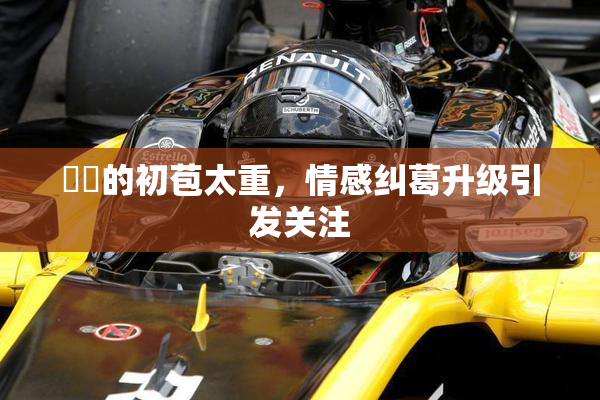 妺妺的初苞太重，情感纠葛升级引发关注