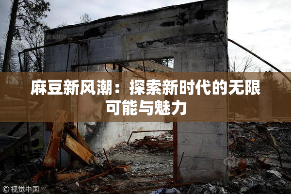 麻豆新风潮：探索新时代的无限可能与魅力