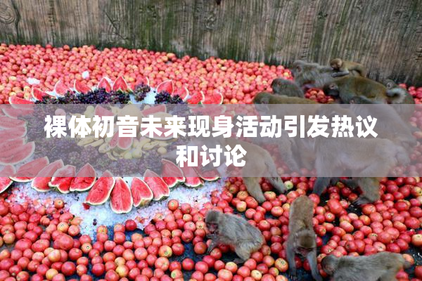 裸体初音未来现身活动引发热议和讨论