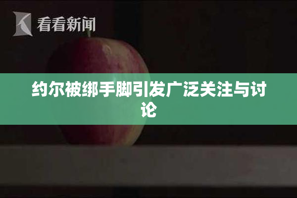 约尔被绑手脚引发广泛关注与讨论