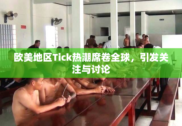 欧美地区Tick热潮席卷全球，引发关注与讨论