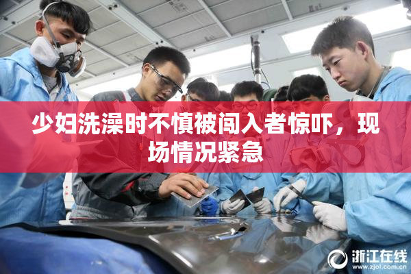 少妇洗澡时不慎被闯入者惊吓，现场情况紧急
