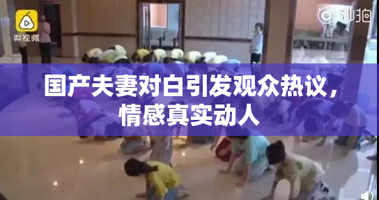 国产夫妻对白引发观众热议，情感真实动人