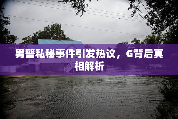 男警私秘事件引发热议，G背后真相解析