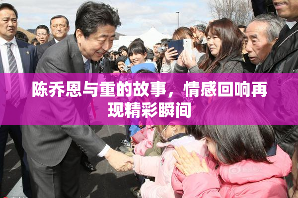 陈乔恩与重的故事，情感回响再现精彩瞬间