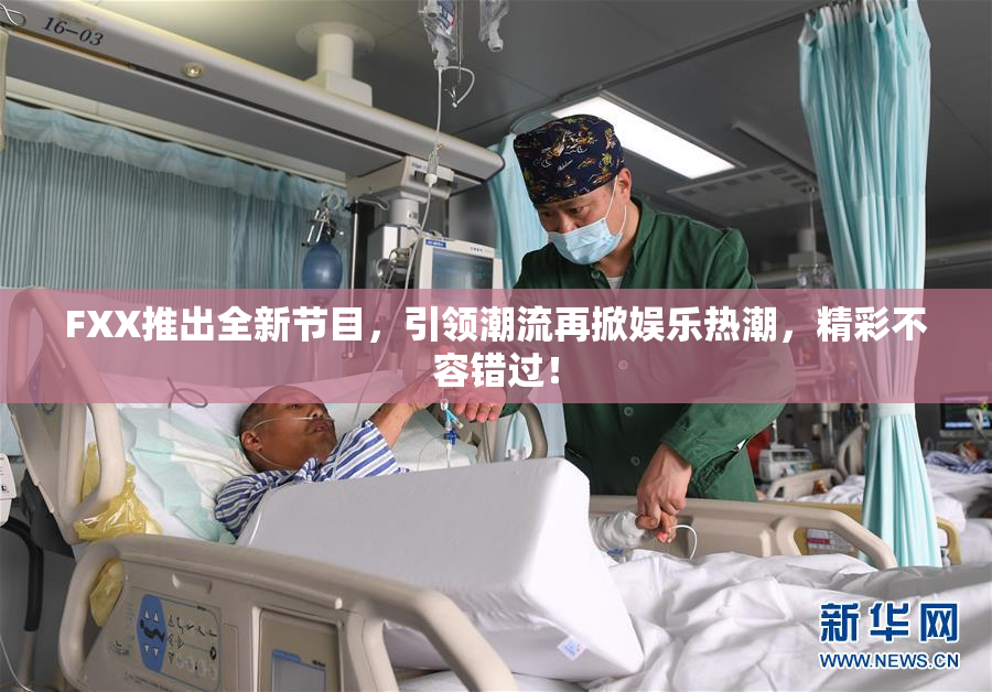 FXX推出全新节目，引领潮流再掀娱乐热潮，精彩不容错过！