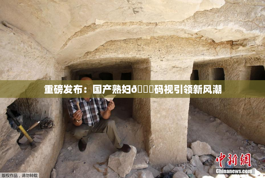 重磅发布：国产熟妇🈚码视引领新风潮