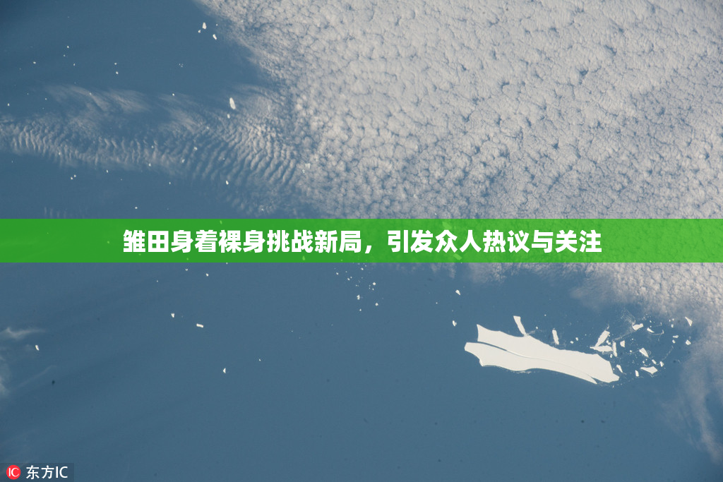 雏田身着裸身挑战新局，引发众人热议与关注