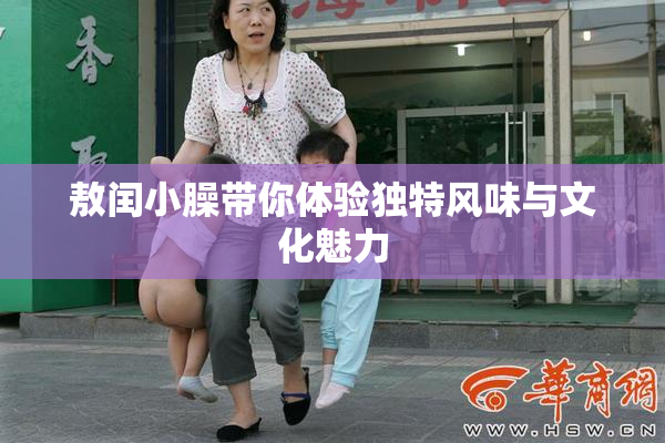 敖闰小臊带你体验独特风味与文化魅力