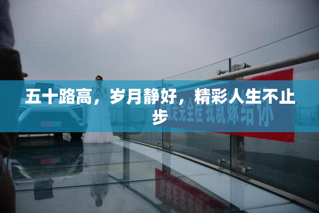 五十路高，岁月静好，精彩人生不止步
