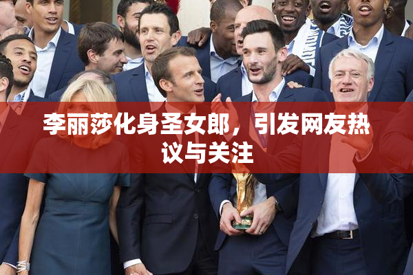 李丽莎化身圣女郎，引发网友热议与关注