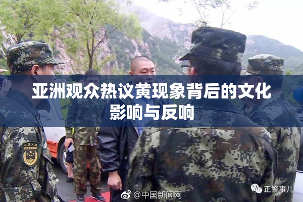 亚洲观众热议黄现象背后的文化影响与反响