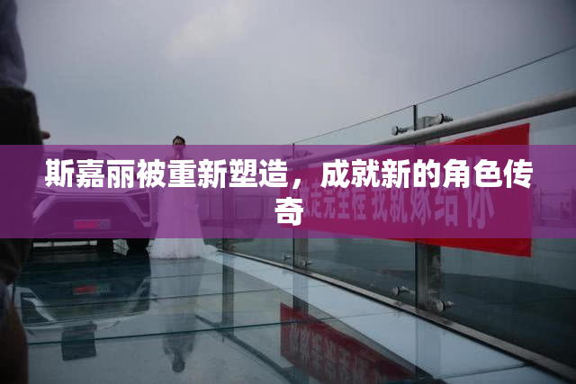 斯嘉丽被重新塑造，成就新的角色传奇