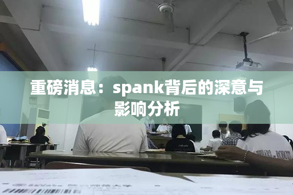 重磅消息：spank背后的深意与影响分析