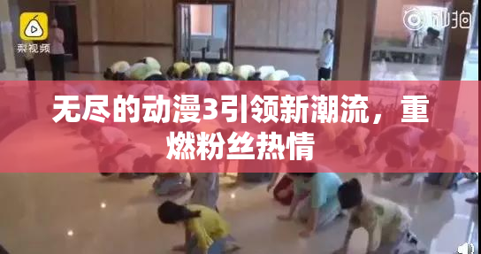 无尽的动漫3引领新潮流，重燃粉丝热情