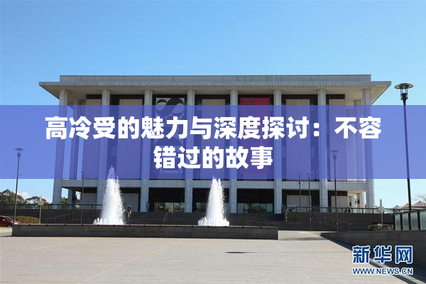 高冷受的魅力与深度探讨：不容错过的故事
